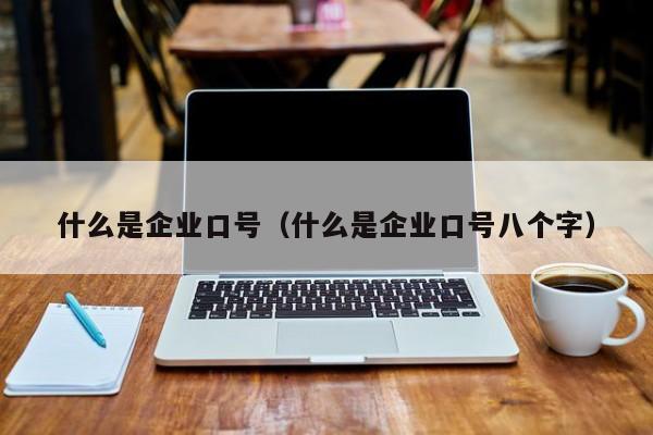 什么是企业口号（什么是企业口号八个字）